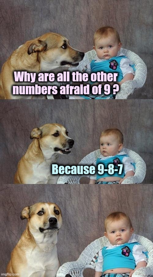 Dad Joke Dog Meme | Why are all the other
numbers afraid of 9 ? Because 9-8-7 | image tagged in memes,dad joke dog | made w/ Imgflip meme maker