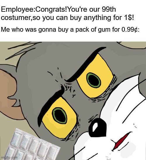 Unsettled Tom | Employee:Congrats!You're our 99th costumer,so you can buy anything for 1$! Me who was gonna buy a pack of gum for 0.99¢: | image tagged in memes,unsettled tom,gum,shopping | made w/ Imgflip meme maker