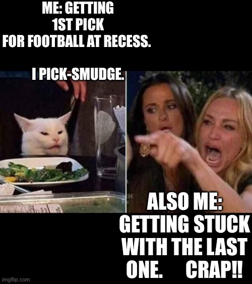 Smudge football | ME: GETTING 1ST PICK FOR FOOTBALL AT RECESS. 
 
I PICK-SMUDGE. ALSO ME: GETTING STUCK WITH THE LAST ONE.      CRAP!! | image tagged in reverse smudge and karen | made w/ Imgflip meme maker