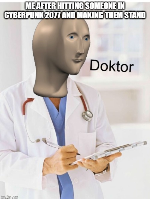Doktor | ME AFTER HITTING SOMEONE IN CYBERPUNK 2077 AND MAKING THEM STAND | image tagged in doktor,cyberpunk,meme man doktor | made w/ Imgflip meme maker