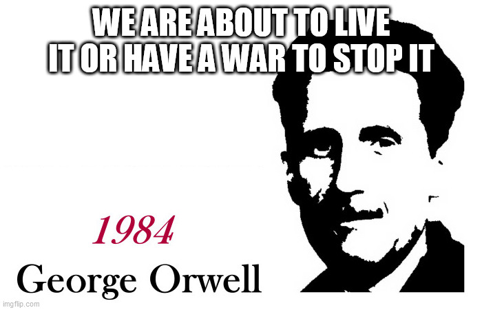 George Orwell 1984 blank | WE ARE ABOUT TO LIVE IT OR HAVE A WAR TO STOP IT | image tagged in george orwell 1984 blank | made w/ Imgflip meme maker