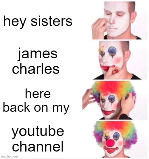 Clown Applying Makeup | hey sisters; james charles; here back on my; youtube channel | image tagged in memes,clown applying makeup | made w/ Imgflip meme maker