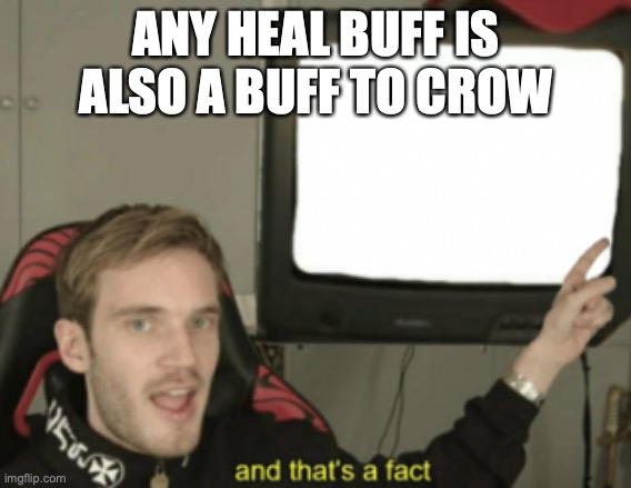 and that's a fact | ANY HEAL BUFF IS ALSO A BUFF TO CROW | image tagged in and that's a fact | made w/ Imgflip meme maker