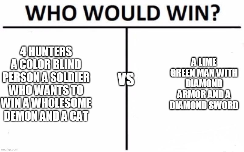 hmmmmmm | 4 HUNTERS A COLOR BLIND PERSON A SOLDIER WHO WANTS TO WIN A WHOLESOME DEMON AND A CAT; A LIME GREEN MAN WITH DIAMOND ARMOR AND A DIAMOND SWORD; VS | image tagged in memes,who would win,dream team,minecraft | made w/ Imgflip meme maker
