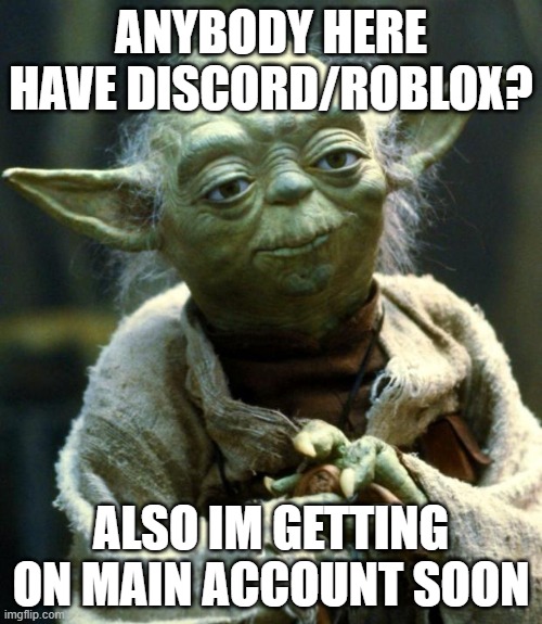 Star Wars Yoda Meme | ANYBODY HERE HAVE DISCORD/ROBLOX? ALSO IM GETTING ON MAIN ACCOUNT SOON | image tagged in memes,star wars yoda | made w/ Imgflip meme maker