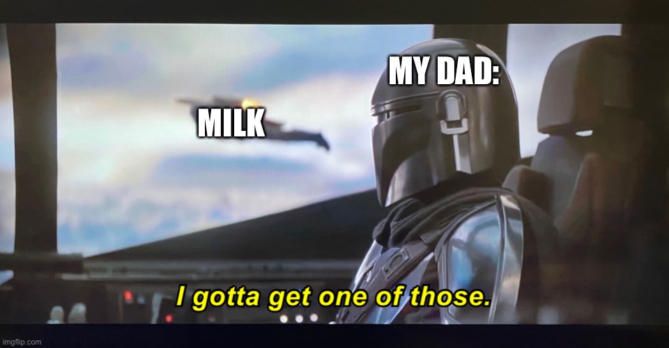 Dads need it | MY DAD:; MILK | image tagged in i gotta get one of those,memes | made w/ Imgflip meme maker