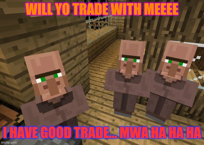 Minecraft Villagers | WILL YO TRADE WITH MEEEE; I HAVE GOOD TRADE... MWA HA HA HA | image tagged in minecraft villagers | made w/ Imgflip meme maker