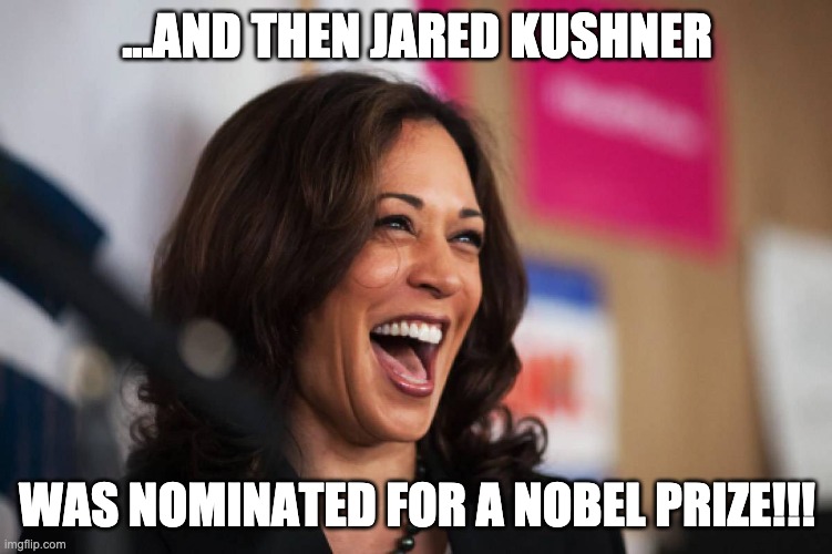 Jared Kushner Nobel Prize | ...AND THEN JARED KUSHNER; WAS NOMINATED FOR A NOBEL PRIZE!!! | image tagged in jared kushner,kamala harris,nobel prize | made w/ Imgflip meme maker