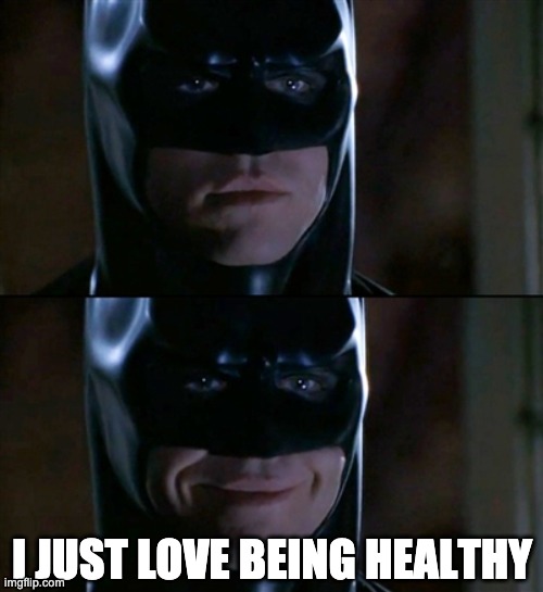 Batman Smiles Meme | I JUST LOVE BEING HEALTHY | image tagged in memes,batman smiles | made w/ Imgflip meme maker