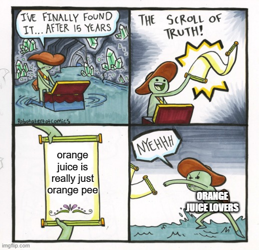 the truth about orange juice | orange juice is really just orange pee; ORANGE JUICE LOVERS | image tagged in memes,the scroll of truth | made w/ Imgflip meme maker