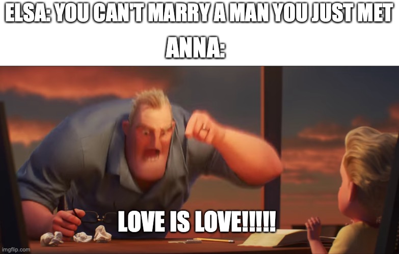 math is math | ELSA: YOU CAN'T MARRY A MAN YOU JUST MET; ANNA:; LOVE IS LOVE!!!!! | image tagged in math is math | made w/ Imgflip meme maker