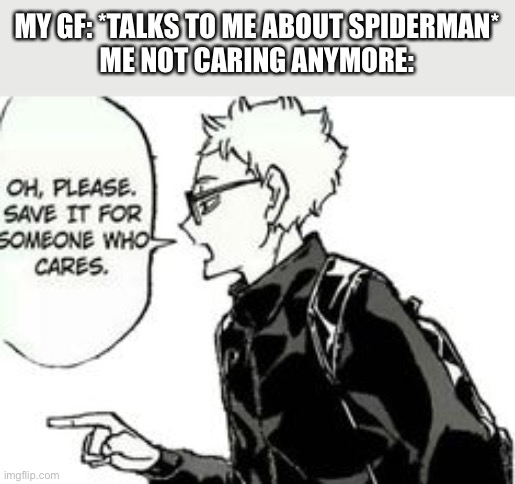 Oh please,Save it for someone who cares | MY GF: *TALKS TO ME ABOUT SPIDERMAN*
ME NOT CARING ANYMORE: | image tagged in oh please save it for someone who cares | made w/ Imgflip meme maker