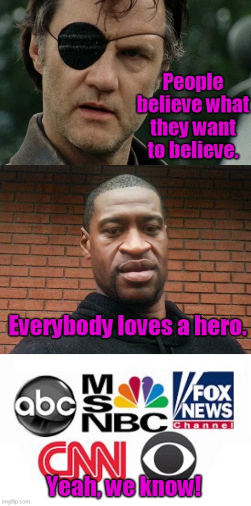 That moment you realize The Walking Dead is more profound than just some mere zombie show. | People believe what they want to believe. Everybody loves a hero. Yeah, we know! | image tagged in george floyd,media lies,the governor,fake news,communism,democrats | made w/ Imgflip meme maker