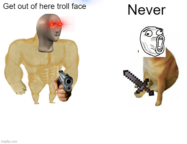 Anjing | Get out of here troll face; Never | image tagged in memes,buff doge vs cheems | made w/ Imgflip meme maker