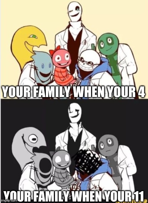 Undertale gaster | YOUR FAMILY WHEN YOUR 4; YOUR FAMILY WHEN YOUR 11 | image tagged in undertale gaster | made w/ Imgflip meme maker