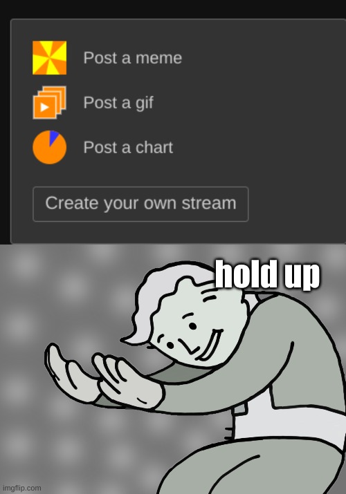 Wheres the follow button? | hold up | image tagged in hol up | made w/ Imgflip meme maker