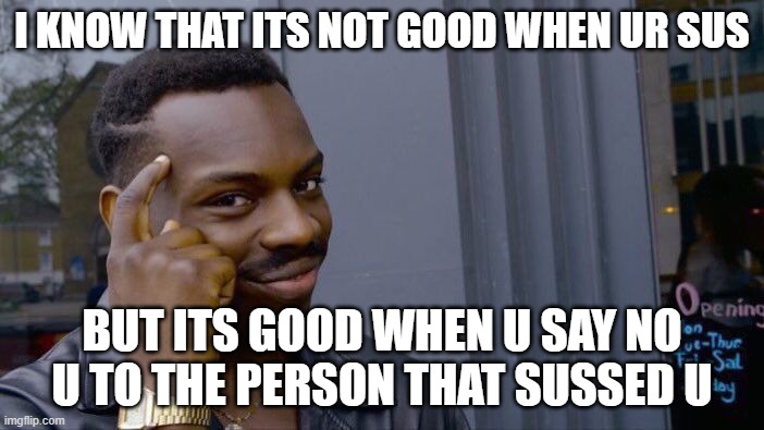 Roll Safe Think About It | I KNOW THAT ITS NOT GOOD WHEN UR SUS; BUT ITS GOOD WHEN U SAY NO U TO THE PERSON THAT SUSSED U | image tagged in memes,roll safe think about it | made w/ Imgflip meme maker