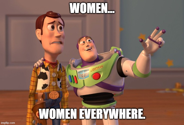 Wow, just wow. | WOMEN... WOMEN EVERYWHERE. | image tagged in memes,x x everywhere | made w/ Imgflip meme maker