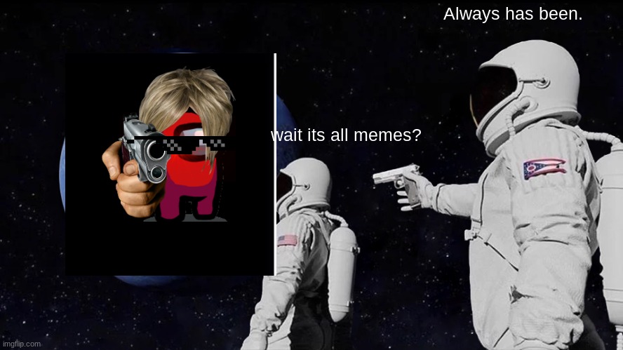 Always Has Been Meme | Always has been. wait its all memes? | image tagged in memes,always has been | made w/ Imgflip meme maker