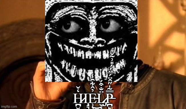 helmp me | H̷̪̬͈͉̠̦͖͍̭̒̌͘Ι̧̝͉͈͓E̵̹̖̙̞͍̝̼̩̼͓̓̂͋̑̾͜L̷̡̮͔̖̬͇̳͕͚̮̮̈̐͒́P̵̪̙͖̻̿̃̍̋̂̈́̅̈́́̎͗̃̌̉ | image tagged in memes,one does not simply | made w/ Imgflip meme maker