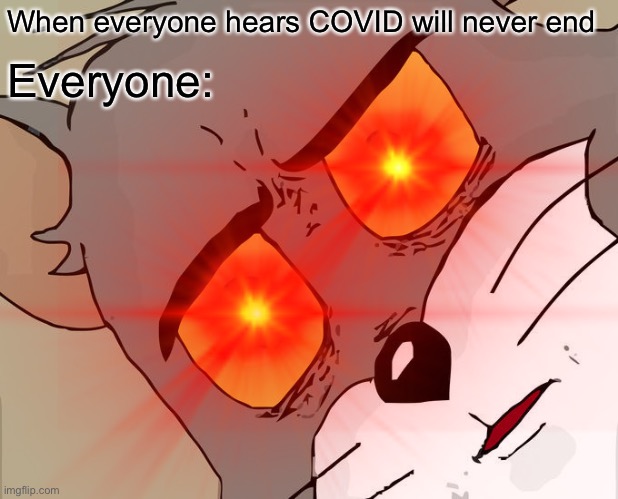 Unsettled people | When everyone hears COVID will never end; Everyone: | image tagged in unsettled tom | made w/ Imgflip meme maker
