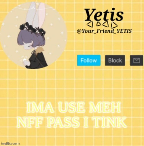 ya | IMA USE MEH NFF PASS I TINK | image tagged in yetis template- yelllow | made w/ Imgflip meme maker