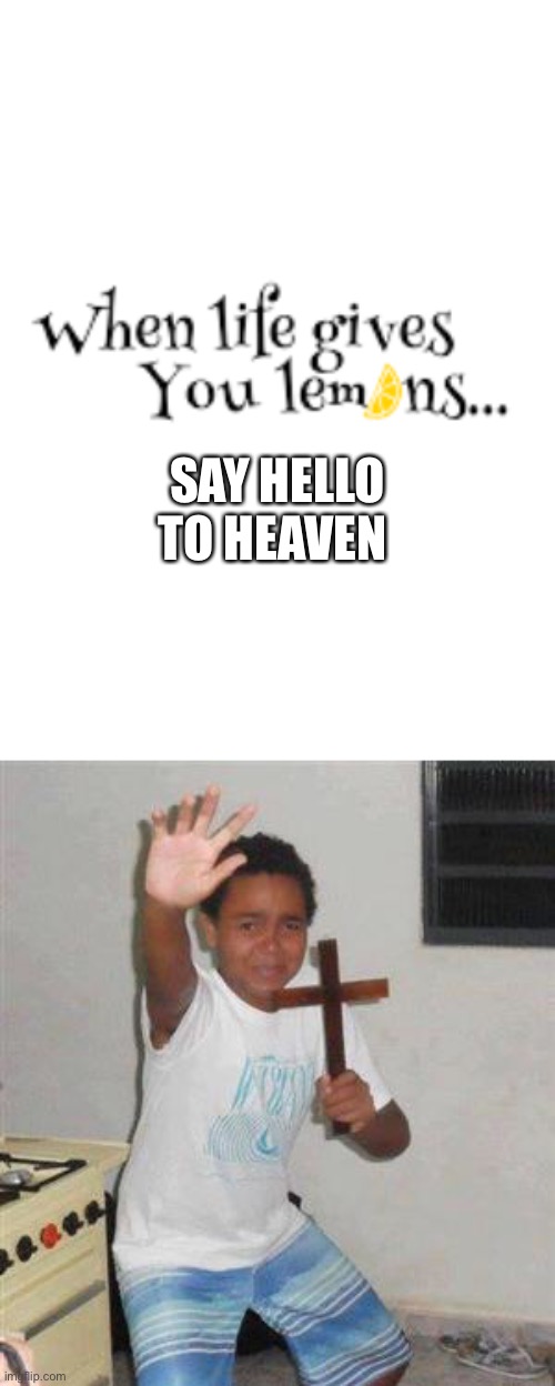 SAY HELLO TO HEAVEN | image tagged in scared kid,meme,funny,funny meme,dark humor,when life gives you lemons | made w/ Imgflip meme maker