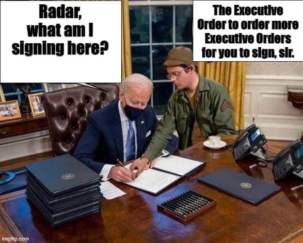 Radar and Biden | The Executive Order to order more Executive Orders for you to sign, sir. Radar, what am I signing here? | image tagged in joe biden,radar oreilly | made w/ Imgflip meme maker