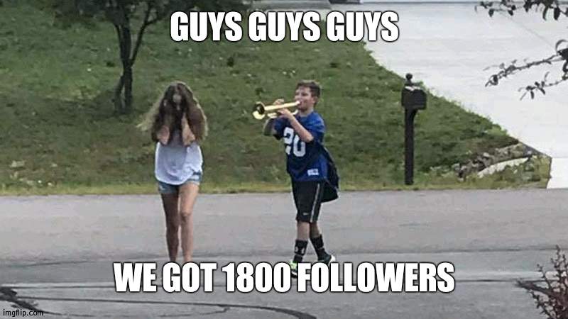 CELEBRATE | GUYS GUYS GUYS; WE GOT 1800 FOLLOWERS | image tagged in boy follows girl with trumpet,party,followers | made w/ Imgflip meme maker