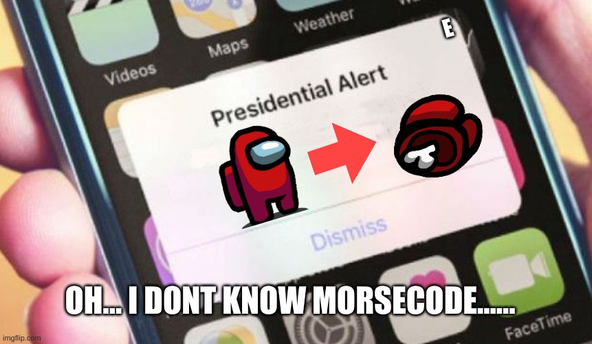 Presidential Alert Meme | E; OH... I DONT KNOW MORSECODE...... | image tagged in memes,presidential alert | made w/ Imgflip meme maker
