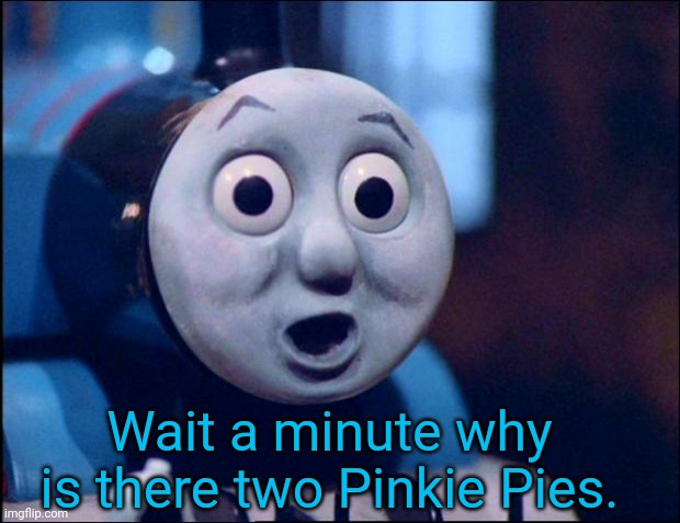 oh shit thomas | Wait a minute why is there two Pinkie Pies. | image tagged in oh shit thomas | made w/ Imgflip meme maker