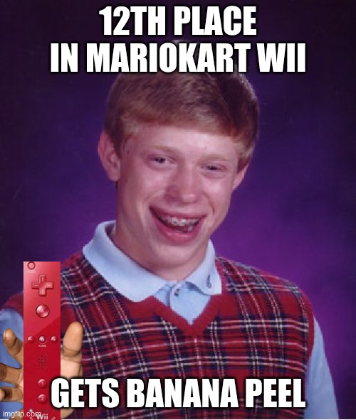 Bad Luck Brian Meme | 12TH PLACE IN MARIOKART WII; GETS BANANA PEEL | image tagged in memes,bad luck brian | made w/ Imgflip meme maker