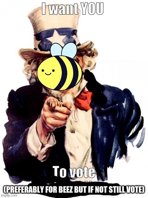 Vote vote vote | (PREFERABLY FOR BEEZ BUT IF NOT STILL VOTE) | made w/ Imgflip meme maker