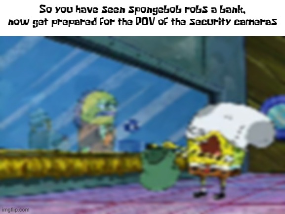 free epic money | So you have seen spongebob robs a bank, now get prepared for the POV of the security cameras | image tagged in spongebob,memes,bank,bikini bottom,security,camera | made w/ Imgflip meme maker