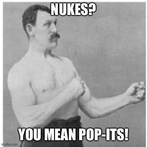 Overly manly man | NUKES? YOU MEAN POP-ITS! | image tagged in memes,overly manly man,manliest of men,nuke,fireworks | made w/ Imgflip meme maker