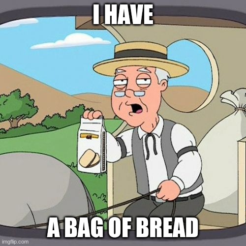 Pepperidge Farm Remembers | I HAVE; A BAG OF BREAD | image tagged in memes,pepperidge farm remembers | made w/ Imgflip meme maker