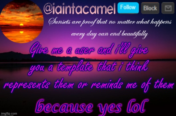 iaintacamel | Give me a user and i'll give you a template that i think represents them or reminds me of them; because yes lol | image tagged in iaintacamel | made w/ Imgflip meme maker