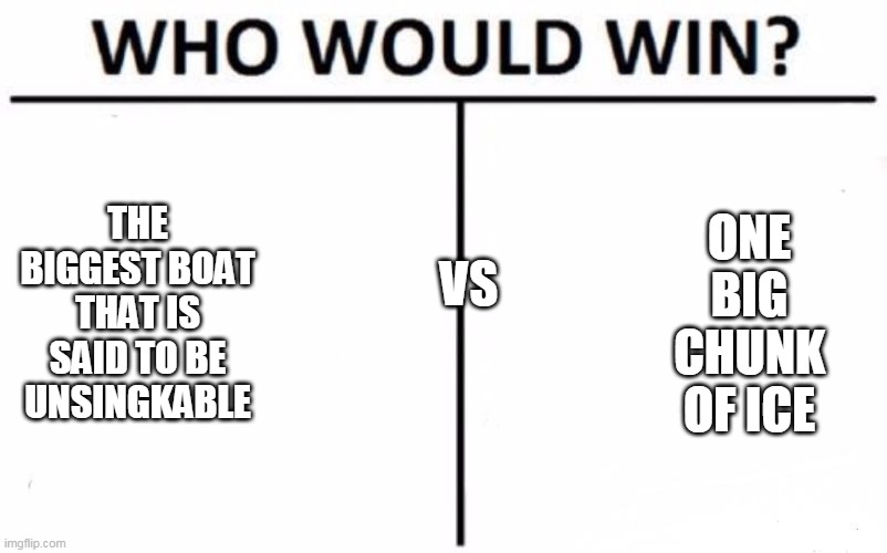 sink | ONE BIG CHUNK OF ICE; THE BIGGEST BOAT THAT IS SAID TO BE UNSINGKABLE; VS | image tagged in memes,who would win | made w/ Imgflip meme maker
