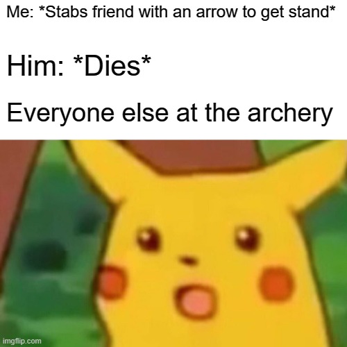 Surprised Pikachu | Me: *Stabs friend with an arrow to get stand*; Him: *Dies*; Everyone else at the archery | image tagged in memes,surprised pikachu,jojo's bizarre adventure | made w/ Imgflip meme maker