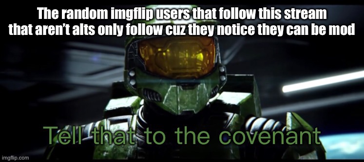 Cmon cuh | The random imgflip users that follow this stream that aren’t alts only follow cuz they notice they can be mod | image tagged in tell that to the covenant | made w/ Imgflip meme maker