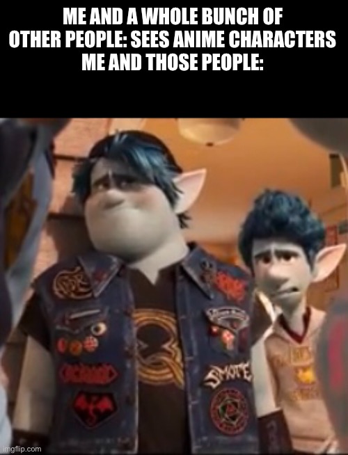 Using that movie again to use as an anti anime meme | ME AND A WHOLE BUNCH OF OTHER PEOPLE: SEES ANIME CHARACTERS
ME AND THOSE PEOPLE: | image tagged in pixar | made w/ Imgflip meme maker