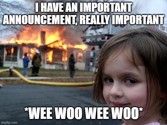 Disaster Girl Meme | I HAVE AN IMPORTANT ANNOUNCEMENT, REALLY IMPORTANT; *WEE WOO WEE WOO* | image tagged in memes,disaster girl | made w/ Imgflip meme maker