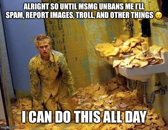 Mustard | ALRIGHT SO UNTIL MSMG UNBANS ME I’LL SPAM, REPORT IMAGES, TROLL, AND OTHER THINGS 😉; I CAN DO THIS ALL DAY | image tagged in mustard | made w/ Imgflip meme maker