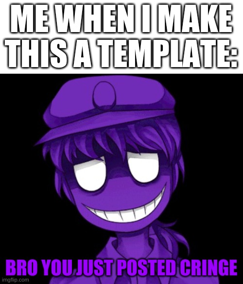 https://imgflip.com/memegenerator/296380651/Bro-You-Just-Posted-Cringe-Purple-Guy-Version | ME WHEN I MAKE THIS A TEMPLATE: | image tagged in bro you just posted cringe purple guy version | made w/ Imgflip meme maker