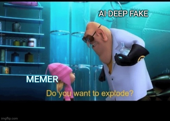 Do you want to explode | MEMER AI DEEP FAKE | image tagged in do you want to explode | made w/ Imgflip meme maker