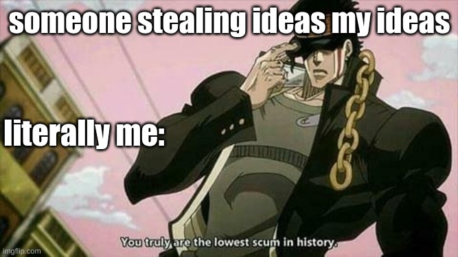 jjba meme | someone stealing ideas my ideas; literally me: | image tagged in the lowest scum in history | made w/ Imgflip meme maker