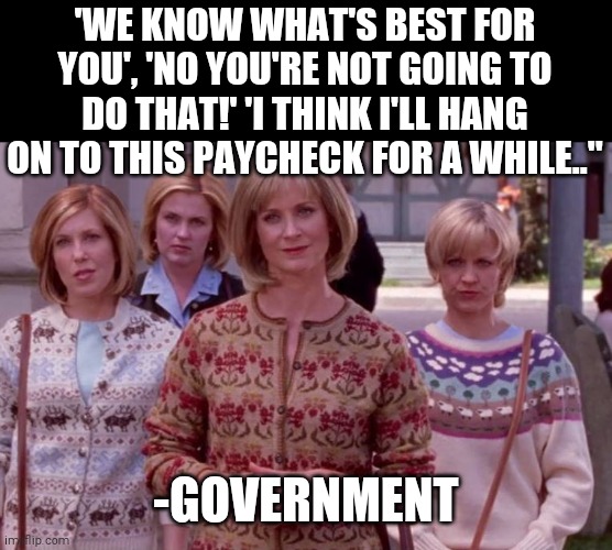 Karens | 'WE KNOW WHAT'S BEST FOR YOU', 'NO YOU'RE NOT GOING TO DO THAT!' 'I THINK I'LL HANG ON TO THIS PAYCHECK FOR A WHILE.."; -GOVERNMENT | image tagged in karens | made w/ Imgflip meme maker
