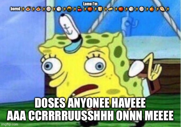 I need some serious theyraie | Lamo I’m bored✨🍝✨🍝✨🍥✨🍚✨🍘✨🍒✨🍅✨🍞✨🧈✨🍅✨🍚✨🍥✨🍊✨🥟✨; D0SES ANYONEE HAVEEE AAA CCRRRRUUSSHHH ONNN MEEEE | image tagged in memes,mocking spongebob | made w/ Imgflip meme maker