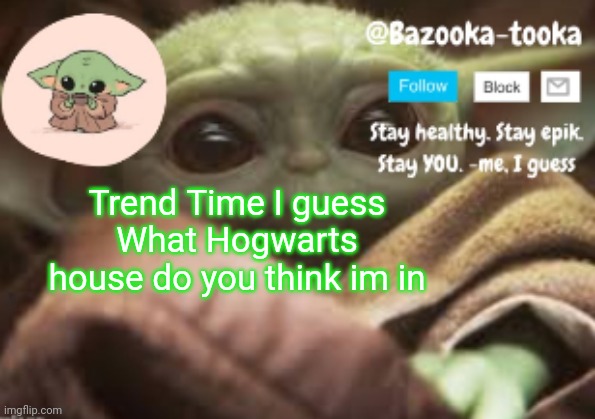 Bazooka's Announcement Template | Trend Time I guess
What Hogwarts house do you think im in | image tagged in bazooka's announcement template | made w/ Imgflip meme maker