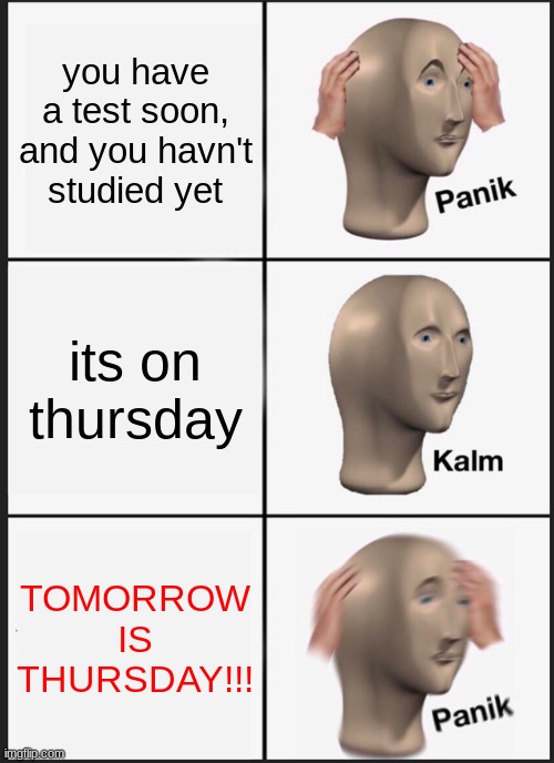 Panik Kalm Panik | you have a test soon, and you havn't studied yet; its on thursday; TOMORROW IS THURSDAY!!! | image tagged in memes,panik kalm panik | made w/ Imgflip meme maker